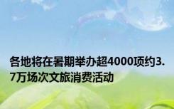 各地将在暑期举办超4000项约3.7万场次文旅消费活动