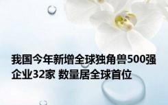 我国今年新增全球独角兽500强企业32家 数量居全球首位