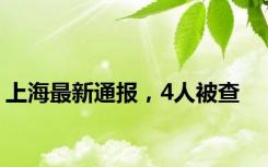 上海最新通报，4人被查