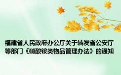 福建省人民政府办公厅关于转发省公安厅等部门《硝酸铵类物品管理办法》的通知