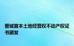 晋城首本土地经营权不动产权证书颁发