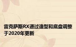 雷克萨斯RX通过造型和底盘调整于2020年更新