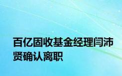 百亿固收基金经理闫沛贤确认离职