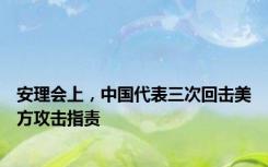 安理会上，中国代表三次回击美方攻击指责