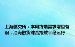 上海航交所：本周终端需求增量有限，沿海散货综合指数平稳运行