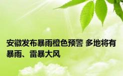安徽发布暴雨橙色预警 多地将有暴雨、雷暴大风