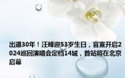 出道30年！汪峰迎53岁生日，官宣开启2024巡回演唱会定档14城，首站将在北京启幕