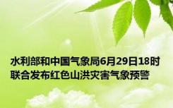 水利部和中国气象局6月29日18时联合发布红色山洪灾害气象预警