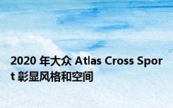 2020 年大众 Atlas Cross Sport 彰显风格和空间