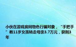 小伙在游戏房间物色行骗对象，“手把手”教11岁女孩转走母亲3.7万元，获刑3年