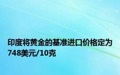 印度将黄金的基准进口价格定为748美元/10克