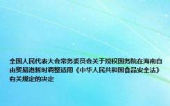 全国人民代表大会常务委员会关于授权国务院在海南自由贸易港暂时调整适用《中华人民共和国食品安全法》有关规定的决定