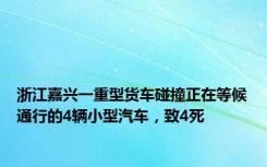 浙江嘉兴一重型货车碰撞正在等候通行的4辆小型汽车，致4死