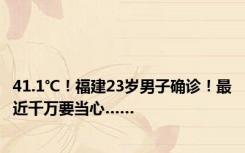 41.1℃！福建23岁男子确诊！最近千万要当心……