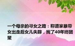 一个母亲的寻女之路：称遭家暴带女出走后女儿失踪，找了40年终团聚