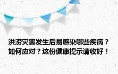 洪涝灾害发生后易感染哪些疾病？如何应对？这份健康提示请收好！