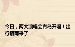 今日，两大演唱会青岛开唱！出行指南来了