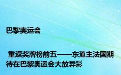 巴黎奥运会 | 重返奖牌榜前五——东道主法国期待在巴黎奥运会大放异彩