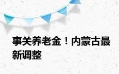 事关养老金！内蒙古最新调整