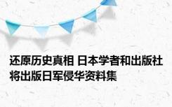 还原历史真相 日本学者和出版社将出版日军侵华资料集