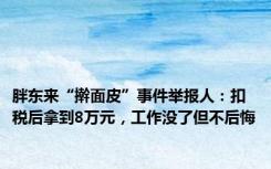 胖东来“擀面皮”事件举报人：扣税后拿到8万元，工作没了但不后悔