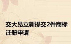 交大昂立新提交2件商标注册申请