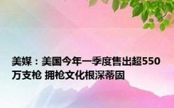 美媒：美国今年一季度售出超550万支枪 拥枪文化根深蒂固