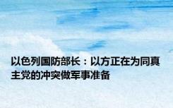 以色列国防部长：以方正在为同真主党的冲突做军事准备