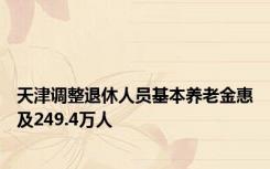 天津调整退休人员基本养老金惠及249.4万人