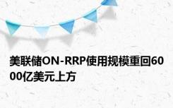 美联储ON-RRP使用规模重回6000亿美元上方