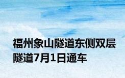 福州象山隧道东侧双层隧道7月1日通车