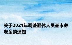 关于2024年调整退休人员基本养老金的通知