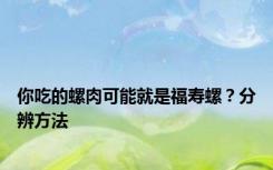 你吃的螺肉可能就是福寿螺？分辨方法