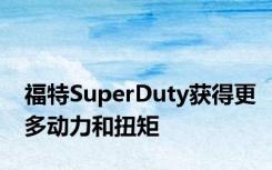 福特SuperDuty获得更多动力和扭矩