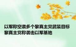 以军称空袭多个黎真主党武装目标 黎真主党称袭击以军基地