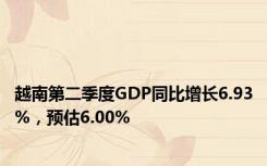 越南第二季度GDP同比增长6.93%，预估6.00%