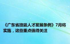 《广东省技能人才发展条例》7月将实施，这些重点值得关注