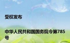 受权发布|中华人民共和国国务院令第785号