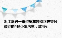 浙江嘉兴一重型货车碰撞正在等候通行的4辆小型汽车，致4死