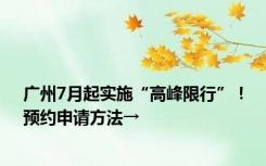 广州7月起实施“高峰限行”！预约申请方法→