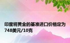 印度将黄金的基准进口价格定为748美元/10克