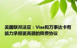 美国联邦法官：Visa和万事达卡有能力承担更高额的降费协议