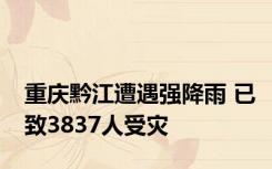 重庆黔江遭遇强降雨 已致3837人受灾