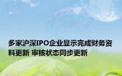 多家沪深IPO企业显示完成财务资料更新 审核状态同步更新