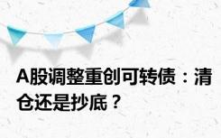 A股调整重创可转债：清仓还是抄底？