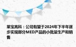 莱宝高科：公司有望于2024年下半年逐步实现部分MED产品的小批量生产和销售