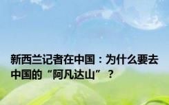 新西兰记者在中国：为什么要去中国的“阿凡达山”？