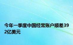 今年一季度中国经常账户顺差392亿美元