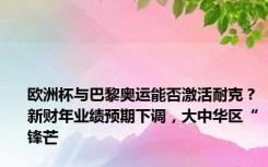 欧洲杯与巴黎奥运能否激活耐克？新财年业绩预期下调，大中华区“锋芒