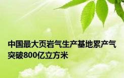 中国最大页岩气生产基地累产气突破800亿立方米